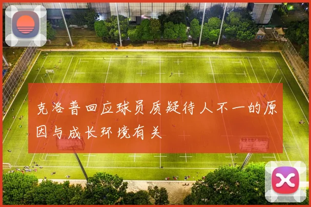 克洛普回应球员质疑待人不一的原因与成长环境有关