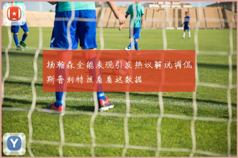 杨瀚森全能表现引发热议解说调侃斯普利特该看看这数据