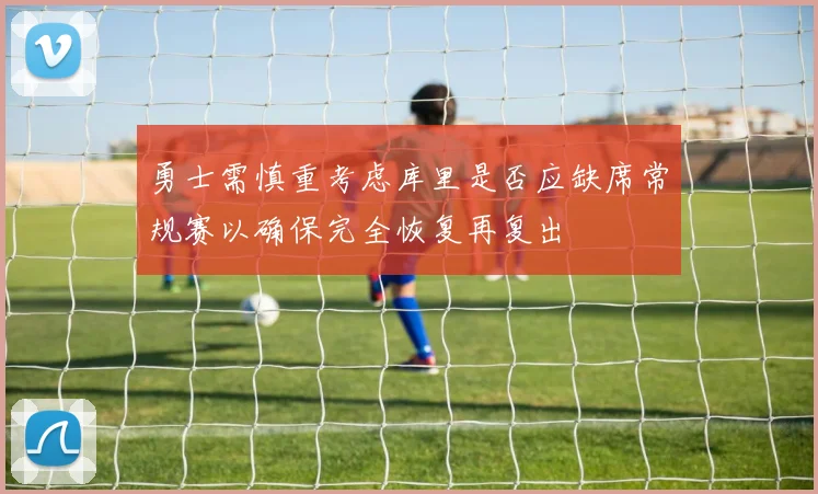 勇士需慎重考虑库里是否应缺席常规赛以确保完全恢复再复出