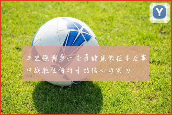 库里强调勇士全员健康能在季后赛中战胜任何对手的信心与实力