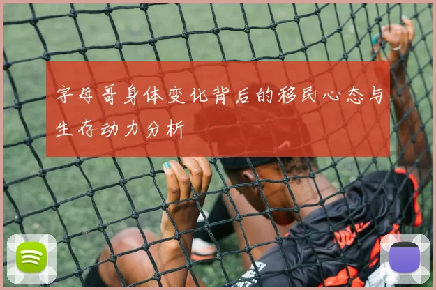 字母哥身体变化背后的移民心态与生存动力分析