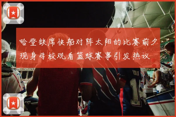 哈登缺席快船对阵太阳的比赛前夕现身母校观看篮球赛事引发热议
